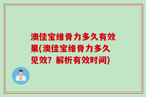 澳佳宝维骨力多久有效果(澳佳宝维骨力多久见效？解析有效时间)