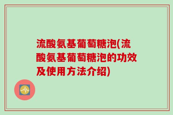 流酸氨基葡萄糖泡(流酸氨基葡萄糖泡的功效及使用方法介绍)