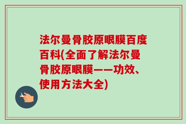 法尔曼骨胶原眼膜百度百科(全面了解法尔曼骨胶原眼膜——功效、使用方法大全)