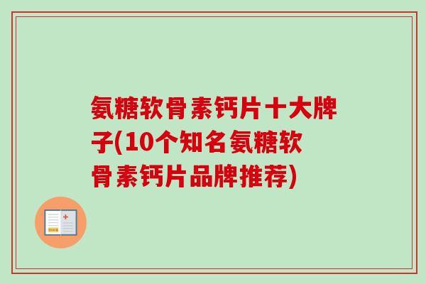 氨糖软骨素钙片十大牌子(10个知名氨糖软骨素钙片品牌推荐)