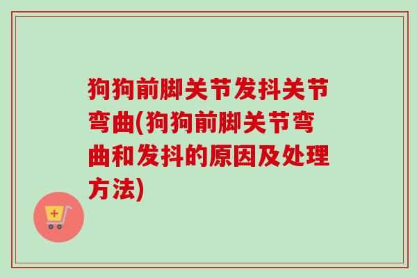 狗狗前脚关节发抖关节弯曲(狗狗前脚关节弯曲和发抖的原因及处理方法)