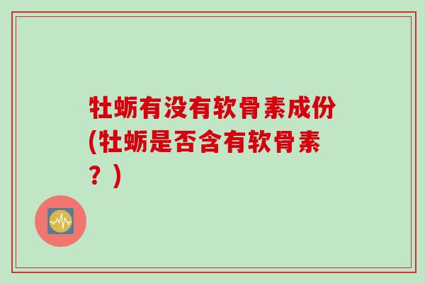 牡蛎有没有软骨素成份(牡蛎是否含有软骨素？)