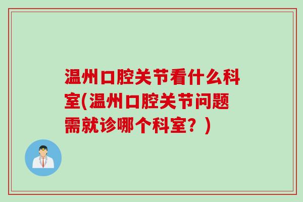 温州口腔关节看什么科室(温州口腔关节问题需就诊哪个科室？)