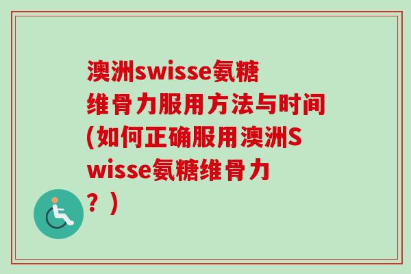 澳洲swisse氨糖维骨力服用方法与时间(如何正确服用澳洲Swisse氨糖维骨力？)