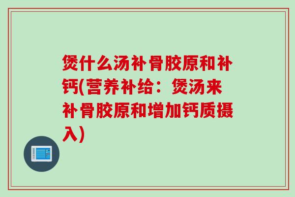 煲什么汤补骨胶原和补钙(营养补给：煲汤来补骨胶原和增加钙质摄入)
