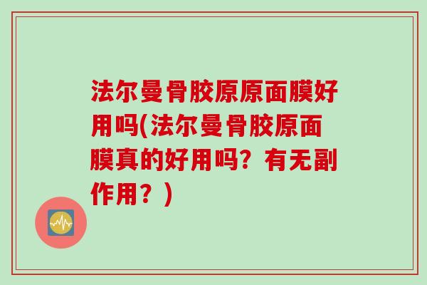 法尔曼骨胶原原面膜好用吗(法尔曼骨胶原面膜真的好用吗？有无副作用？)