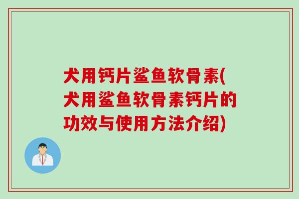 犬用钙片鲨鱼软骨素(犬用鲨鱼软骨素钙片的功效与使用方法介绍)