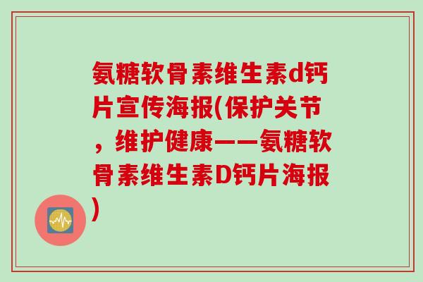 氨糖软骨素维生素d钙片宣传海报(保护关节，维护健康——氨糖软骨素维生素D钙片海报)