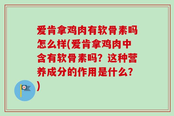 爱肯拿鸡肉有软骨素吗怎么样(爱肯拿鸡肉中含有软骨素吗？这种营养成分的作用是什么？)