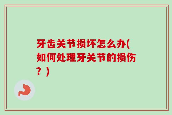 牙齿关节损坏怎么办(如何处理牙关节的损伤？)