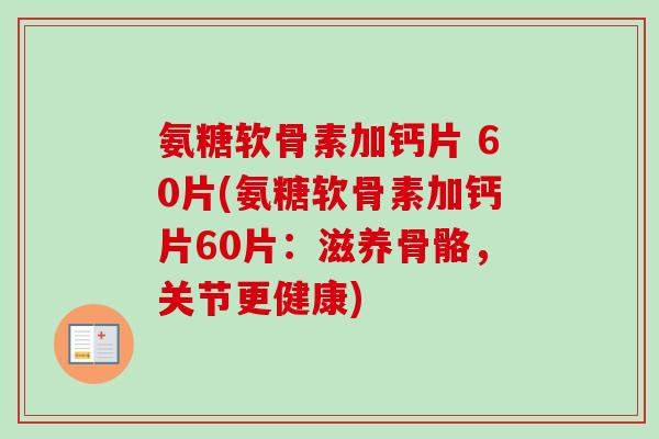 氨糖软骨素加钙片 60片(氨糖软骨素加钙片60片：滋养骨骼，关节更健康)