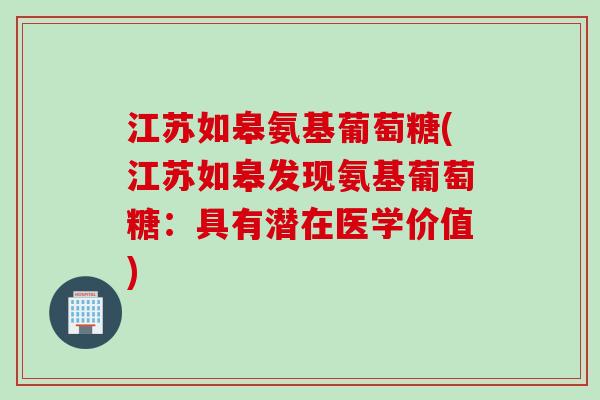 江苏如皋氨基葡萄糖(江苏如皋发现氨基葡萄糖：具有潜在医学价值)