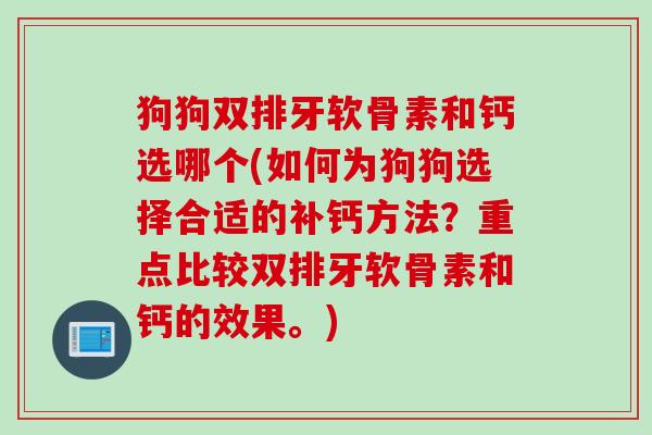 狗狗双排牙软骨素和钙选哪个(如何为狗狗选择合适的补钙方法？重点比较双排牙软骨素和钙的效果。)