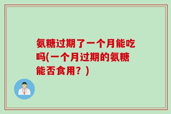 氨糖过期了一个月能吃吗(一个月过期的氨糖能否食用？)