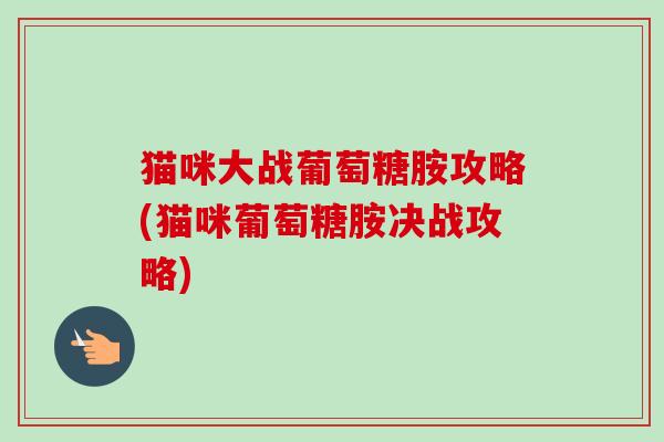 猫咪大战葡萄糖胺攻略(猫咪葡萄糖胺决战攻略)