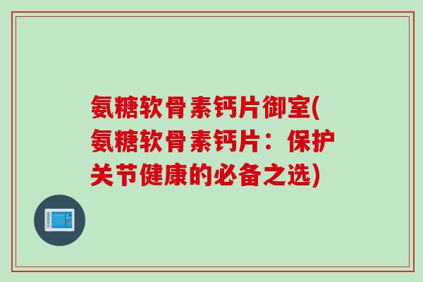 氨糖软骨素钙片御室(氨糖软骨素钙片：保护关节健康的必备之选)