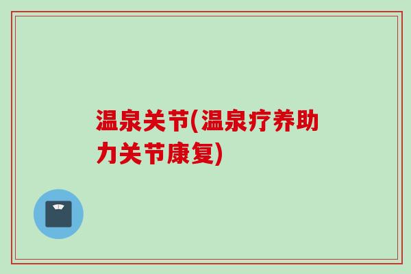 温泉关节(温泉疗养助力关节康复)