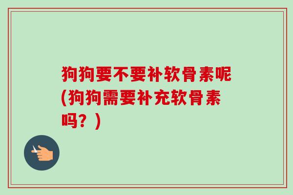 狗狗要不要补软骨素呢(狗狗需要补充软骨素吗？)