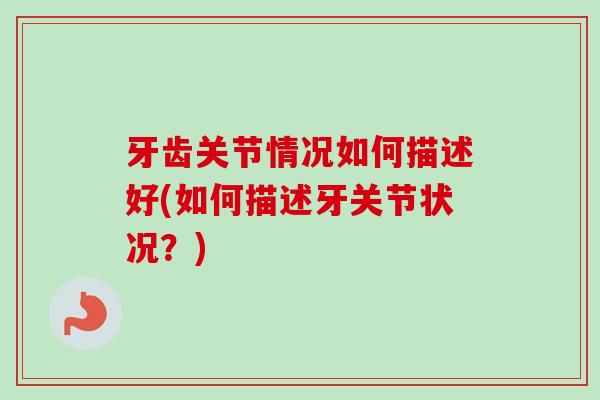 牙齿关节情况如何描述好(如何描述牙关节状况？)