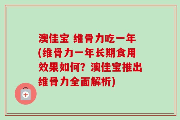 澳佳宝 维骨力吃一年(维骨力一年长期食用效果如何？澳佳宝推出维骨力全面解析)
