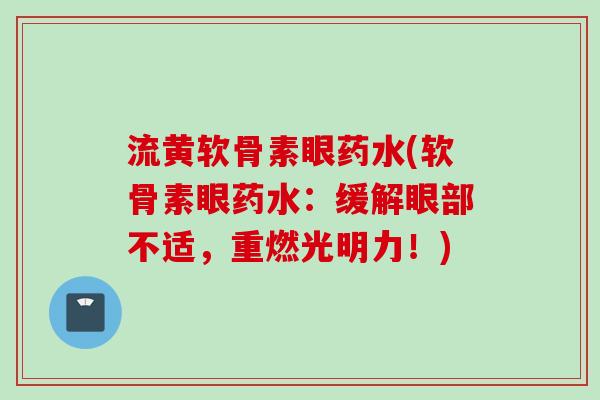 流黄软骨素眼药水(软骨素眼药水：缓解眼部不适，重燃光明力！)