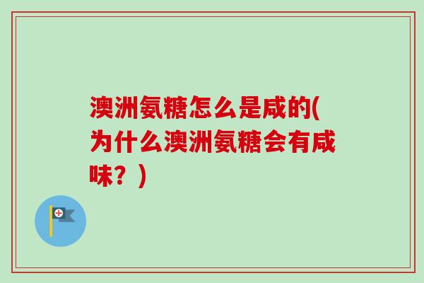 澳洲氨糖怎么是咸的(为什么澳洲氨糖会有咸味？)