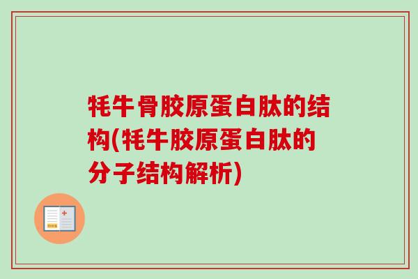 牦牛骨胶原蛋白肽的结构(牦牛胶原蛋白肽的分子结构解析)