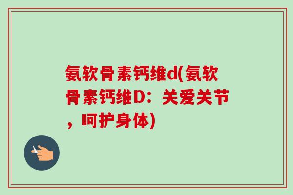氨软骨素钙维d(氨软骨素钙维D：关爱关节，呵护身体)