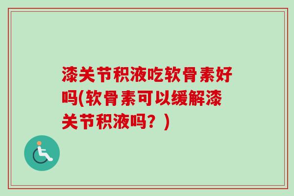 漆关节积液吃软骨素好吗(软骨素可以缓解漆关节积液吗？)
