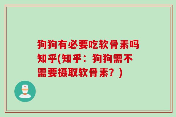 狗狗有必要吃软骨素吗知乎(知乎：狗狗需不需要摄取软骨素？)