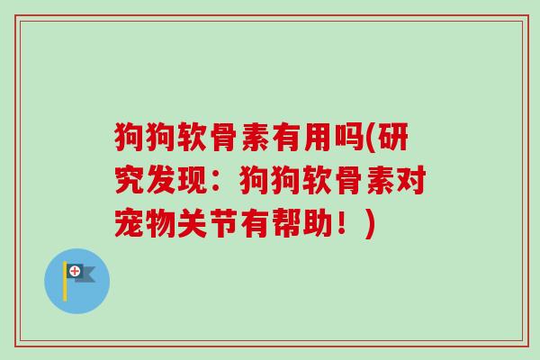狗狗软骨素有用吗(研究发现：狗狗软骨素对宠物关节有帮助！)
