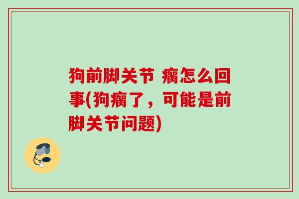 狗前脚关节 瘸怎么回事(狗瘸了，可能是前脚关节问题)