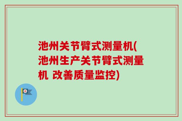 池州关节臂式测量机(池州生产关节臂式测量机 改善质量监控)