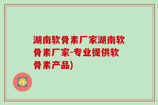 湖南软骨素厂家湖南软骨素厂家-专业提供软骨素产品)