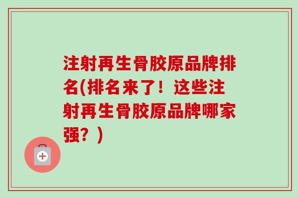 注射再生骨胶原品牌排名(排名来了！这些注射再生骨胶原品牌哪家强？)