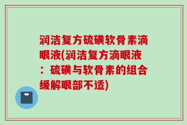 润洁复方硫磺软骨素滴眼液(润洁复方滴眼液：硫磺与软骨素的组合缓解眼部不适)