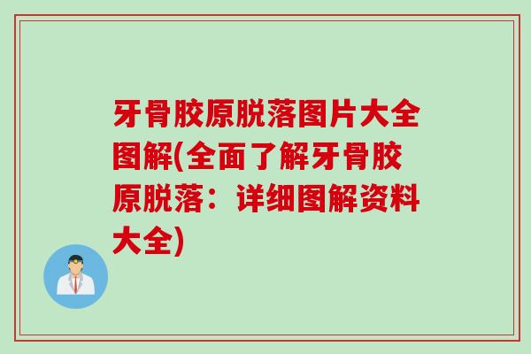 牙骨胶原脱落图片大全图解(全面了解牙骨胶原脱落：详细图解资料大全)