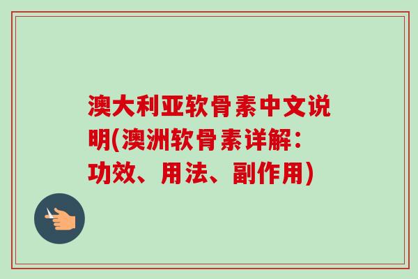 澳大利亚软骨素中文说明(澳洲软骨素详解：功效、用法、副作用)