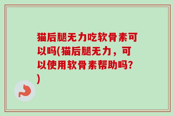 猫后腿无力吃软骨素可以吗(猫后腿无力，可以使用软骨素帮助吗？)