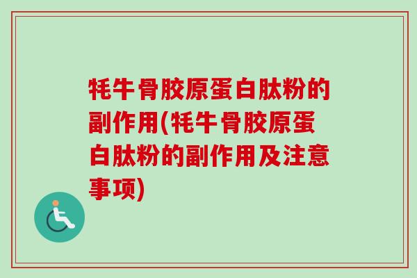 牦牛骨胶原蛋白肽粉的副作用(牦牛骨胶原蛋白肽粉的副作用及注意事项)