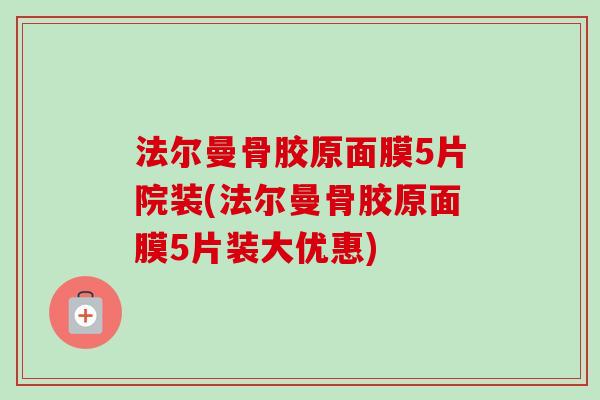 法尔曼骨胶原面膜5片院装(法尔曼骨胶原面膜5片装大优惠)