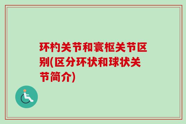 环杓关节和寰枢关节区别(区分环状和球状关节简介)