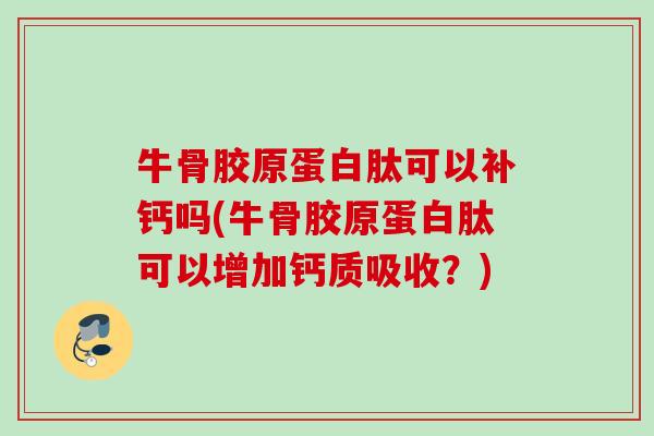 牛骨胶原蛋白肽可以补钙吗(牛骨胶原蛋白肽可以增加钙质吸收？)