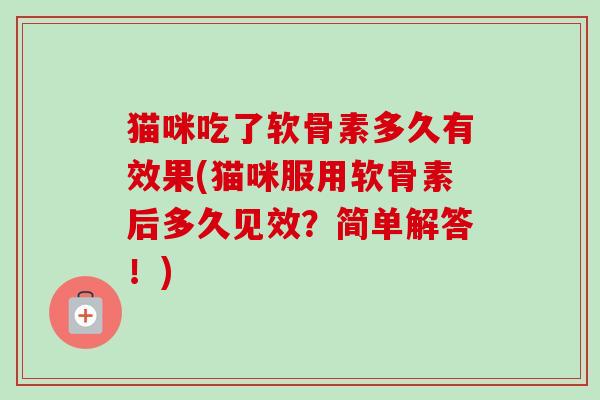 猫咪吃了软骨素多久有效果(猫咪服用软骨素后多久见效？简单解答！)