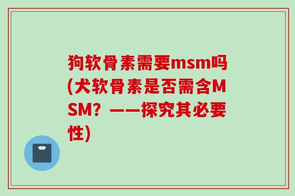 狗软骨素需要msm吗(犬软骨素是否需含MSM？——探究其必要性)