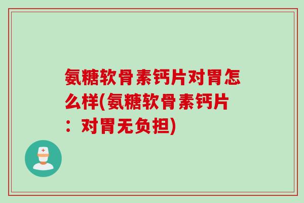 氨糖软骨素钙片对胃怎么样(氨糖软骨素钙片：对胃无负担)