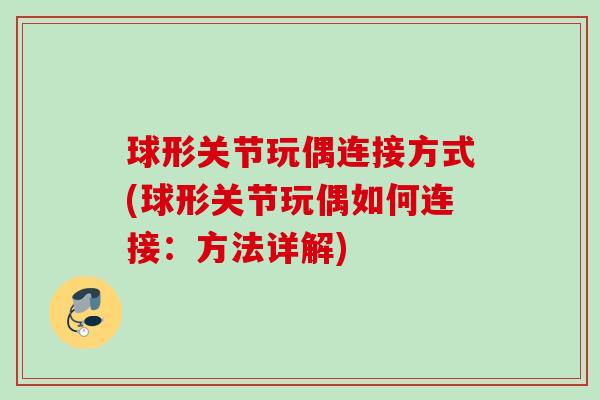 球形关节玩偶连接方式(球形关节玩偶如何连接：方法详解)