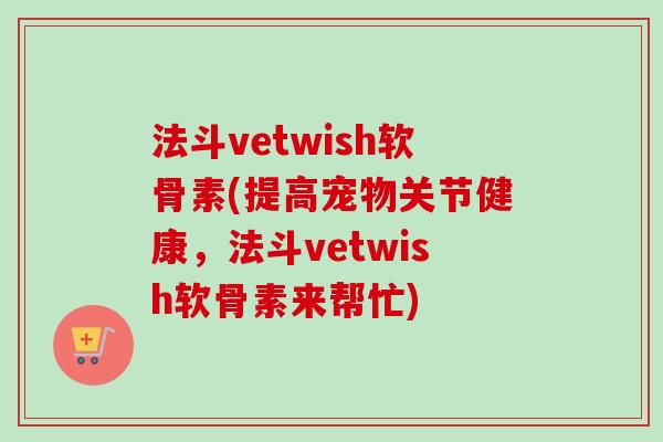 法斗vetwish软骨素(提高宠物关节健康,法斗vetwish软骨素来帮忙) 法斗vetwish软骨素(提高宠物关节健康,法斗vetwish软骨素来帮忙)