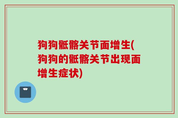 狗狗骶髂关节面增生(狗狗的骶髂关节出现面增生症状)