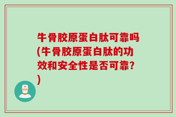 牛骨胶原蛋白肽可靠吗(牛骨胶原蛋白肽的功效和安全性是否可靠？)